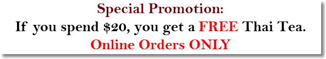 Special Promotion: If you spend $20, you get a FREE Thai Tea. Online Orders ONLY